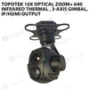 Topotek 10x Optical zoom+ 640 Infrared thermal , 3-Axis gimbal, IP/HDMI output