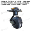 Topotek 10x Optical Zoom + 7mm Lens 256*192 Thermal Imager, 3-Axis Dual Light & Dual Output Small Gimbal
